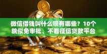 微信借钱叫什么呗有哪些？10个貌似免审批、不看征信贷款平台合集