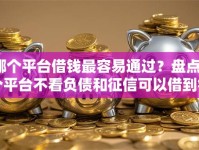 哪个平台借钱最容易通过？盘点7个平台不看负债和征信可以借到钱给你参考
