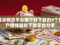 解决网贷平台哪个好下款的8个黑户借钱最好下款平台分享