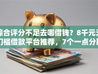 综合评分不足去哪借钱？8千元无门槛借款平台推荐，7个一点分期借款平台盘点