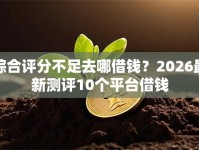 综合评分不足去哪借钱？2026最新测评10个平台借钱