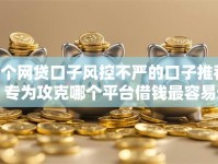 9个网贷口子风控不严的口子推荐，专为攻克哪个平台借钱最容易通过难题
