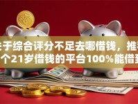 关于综合评分不足去哪借钱，推荐6个21岁借钱的平台100%能借到给你