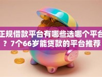 正规借款平台有哪些选哪个平台？7个66岁能贷款的平台推荐