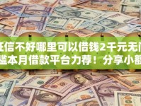 征信不好哪里可以借钱2千元无门槛本月借款平台力荐！分享小额网贷口子2千元无门槛借款