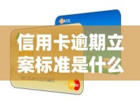 信用卡逾期立案标准是什么？后果严重吗？正确处理方式必看指南