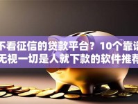不看征信的贷款平台？10个靠谱无视一切是人就下款的软件推荐