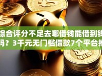 综合评分不足去哪借钱能借到钱吗？3千元无门槛借款7个平台推荐