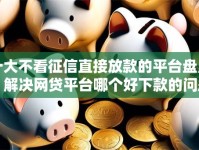 十大不看征信直接放款的平台盘点，解决网贷平台哪个好下款的问题