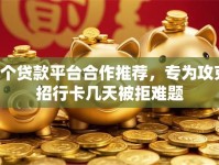 6个贷款平台合作推荐，专为攻克招行卡几天被拒难题