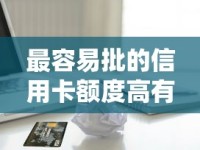 最容易批的信用卡额度高有哪些？资深用户实测推荐