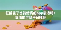 征信花了也能借钱的app靠谱吗？实测能下款平台推荐