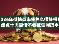 2026年微信微米贷怎么借钱提现？盘点十大靠谱不看征信网贷平台放款快的口子