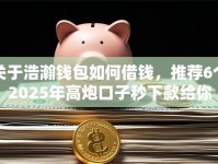 关于浩瀚钱包如何借钱，推荐6个2025年高炮口子秒下款给你