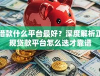 借款什么平台最好？深度解析正规贷款平台怎么选才靠谱