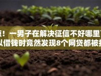 惊！一男子在解决征信不好哪里可以借钱时竟然发现8个网贷都被拒绝了还有什么口子，事后分享了出来