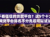 不看征信的贷款平台？这5个十大网贷平台排名不分先后可以试试