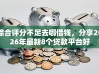综合评分不足去哪借钱，分享2026年最新8个贷款平台好