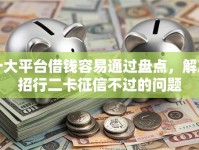 十大平台借钱容易通过盘点，解决招行二卡征信不过的问题