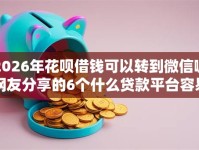 2026年花呗借钱可以转到微信嘛网友分享的6个什么贷款平台容易通过我觉得不错！