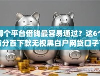 哪个平台借钱最容易通过？这6个百分百下款无视黑白户网贷口子可以试试