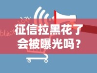 征信拉黑花了会被曝光吗？真实影响和补救方法