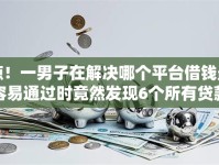 惊！一男子在解决哪个平台借钱最容易通过时竟然发现6个所有贷款平台，事后分享了出来