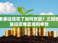 老婆征信花了如何贷款？三招修复征信难题顺利申贷