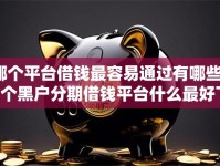 哪个平台借钱最容易通过有哪些？5个黑户分期借钱平台什么最好下款推荐给你
