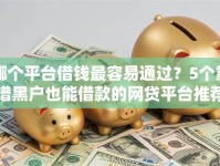 哪个平台借钱最容易通过？5个靠谱黑户也能借款的网贷平台推荐