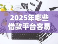 2025年哪些借款平台容易通过？不看征信的渠道大揭秘