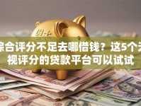 综合评分不足去哪借钱？这5个无视评分的贷款平台可以试试