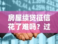 房屋续贷征信花了难吗？过来人实测避坑经验分享