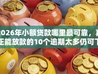 2026年小额贷款哪里最可靠，真正能放款的10个逾期太多仍可下款的软件推荐