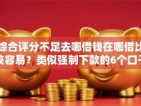 综合评分不足去哪借钱在哪借比较容易？类似强制下款的6个口子参考