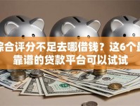 综合评分不足去哪借钱？这6个最靠谱的贷款平台可以试试