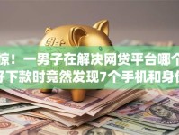 惊！一男子在解决网贷平台哪个好下款时竟然发现7个手机和身份证快速借钱app，事后分享了出来