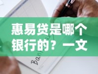 惠易贷是哪个银行的？一文详解产品背景与申请要点