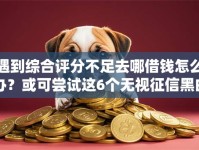 遇到综合评分不足去哪借钱怎么办？或可尝试这6个无视征信黑白100%秒下平台