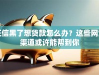 征信黑了想贷款怎么办？这些网贷渠道或许能帮到你