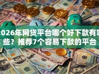 2026年网贷平台哪个好下款有哪些？推荐7个容易下款的平台