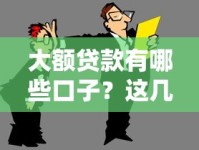 大额贷款有哪些口子？这几个渠道或许能帮到你