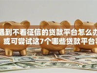 遇到不看征信的贷款平台怎么办？或可尝试这7个哪些贷款平台容易通过
