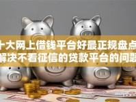 十大网上借钱平台好最正规盘点，解决不看征信的贷款平台的问题