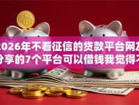 2026年不看征信的贷款平台网友分享的7个平台可以借钱我觉得不错！