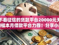 不看征信的贷款平台20000元无门槛本月借款平台力荐！分享小额网贷口子20000元无门槛借款