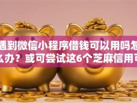 遇到微信小程序借钱可以用吗怎么办？或可尝试这6个芝麻信用可以借钱的软件