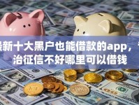 最新十大黑户也能借款的app，专治征信不好哪里可以借钱