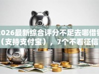 2026最新综合评分不足去哪借钱（支持支付宝），7个不看征信网贷平台哪些好下款无私分享