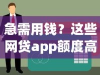 急需用钱？这些网贷app额度高易下款，快速到账超省心！